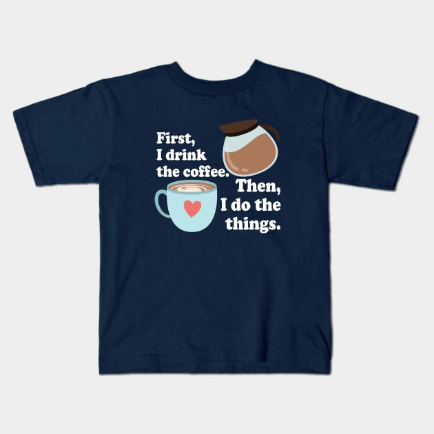 First I drink the cofffee. Then I do the things. Kids T-Shirt by Stars Hollow Mercantile